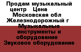 Продам музыкальный центр › Цена ­ 4 000 - Московская обл., Железнодорожный г. Музыкальные инструменты и оборудование » Звуковое оборудование   